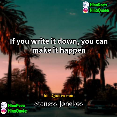 Staness Jonekos Quotes | If you write it down, you can